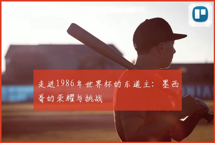 走进1986年世界杯的东道主：墨西哥的荣耀与挑战