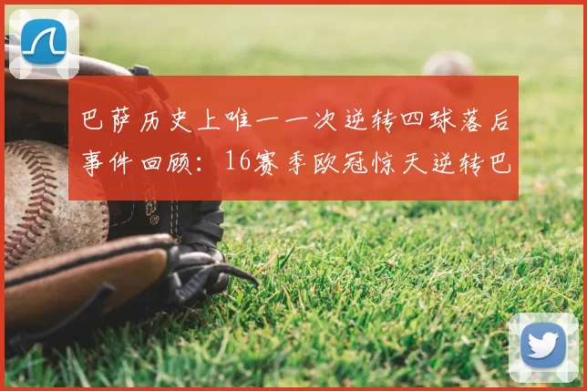 巴萨历史上唯一一次逆转四球落后事件回顾：16赛季欧冠惊天逆转巴黎