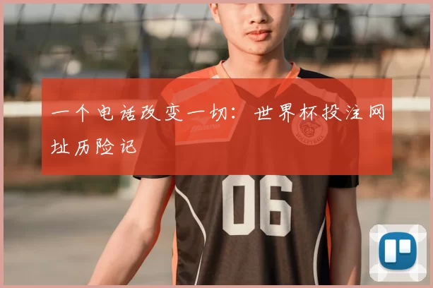 一个电话改变一切:世界杯投注网址历险记