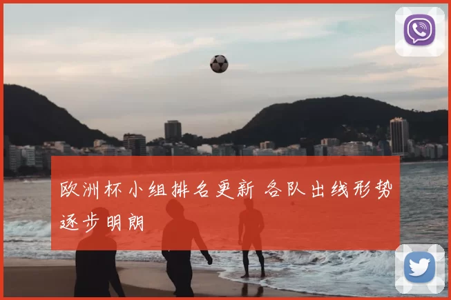 欧洲杯小组排名更新 各队出线形势逐步明朗