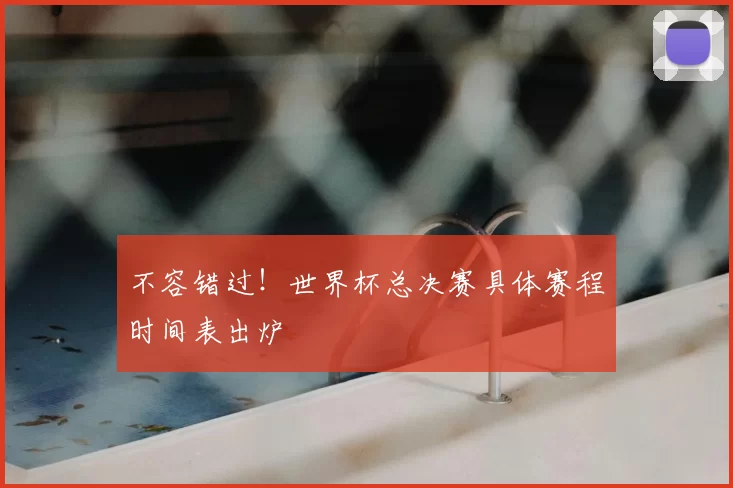 不容错过！世界杯总决赛具体赛程时间表出炉