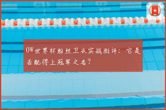 OW世界杯粉丝卫衣实战测评:它是否配得上冠军之名?