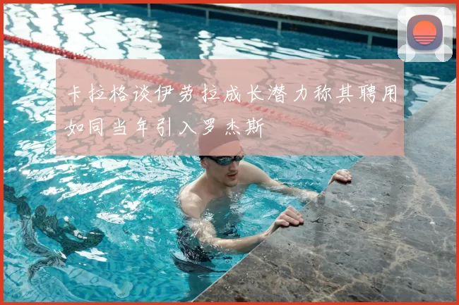 卡拉格谈伊劳拉成长潜力称其聘用如同当年引入罗杰斯