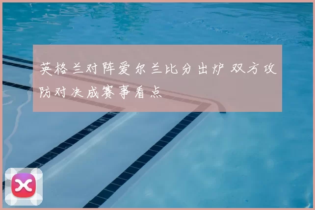 英格兰对阵爱尔兰比分出炉 双方攻防对决成赛事看点