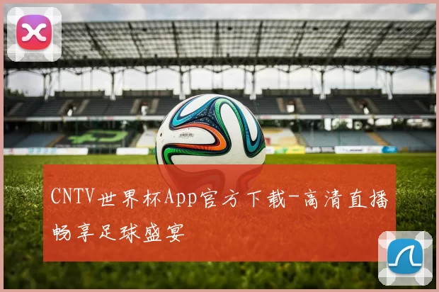 CNTV世界杯App官方下载-高清直播畅享足球盛宴