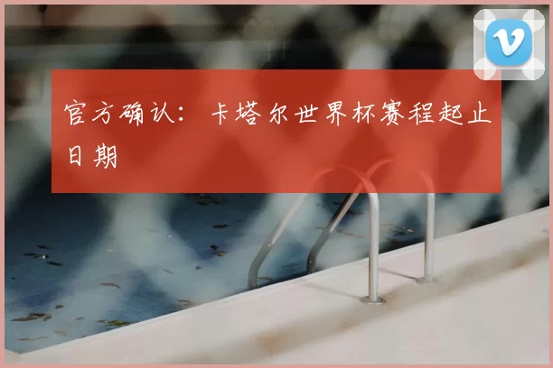 官方确认：卡塔尔世界杯赛程起止日期