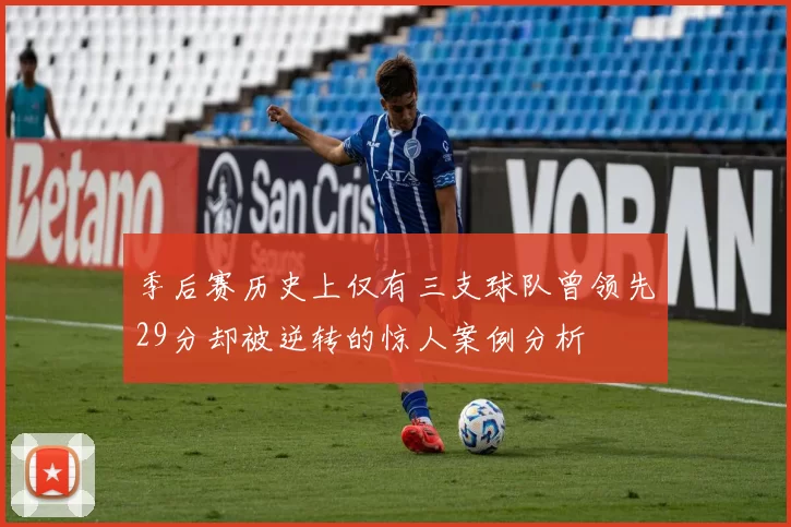 季后赛历史上仅有三支球队曾领先29分却被逆转的惊人案例分析