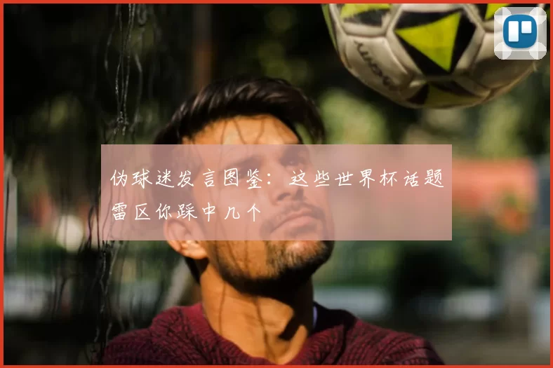 伪球迷发言图鉴:这些世界杯话题雷区你踩中几个