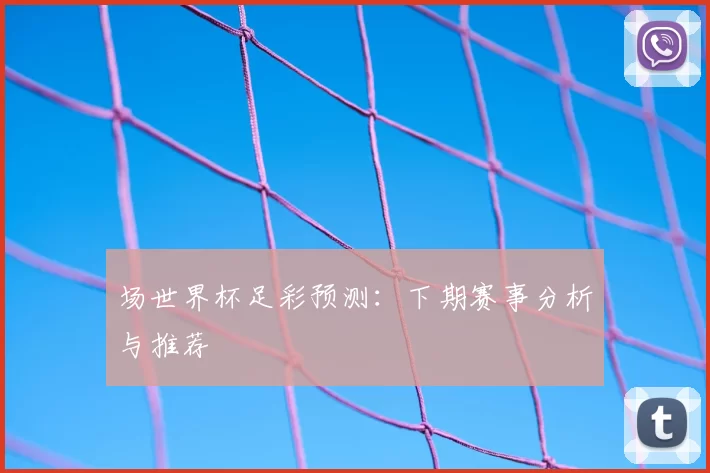场世界杯足彩预测:下期赛事分析与推荐