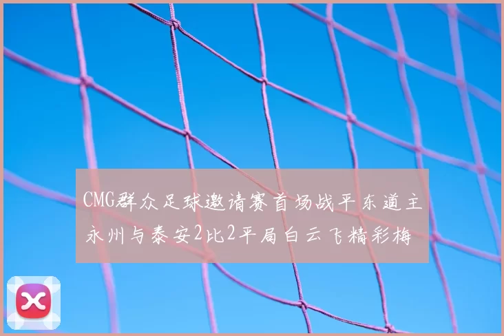 CMG群众足球邀请赛首场战平东道主永州与泰安2比2平局白云飞精彩梅开二度
