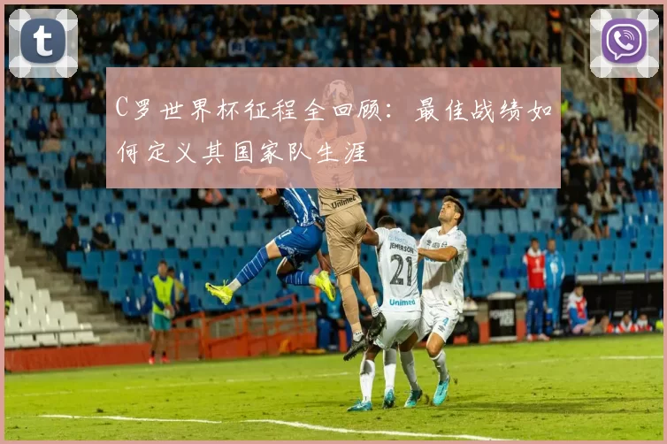C罗世界杯征程全回顾:最佳战绩如何定义其国家队生涯