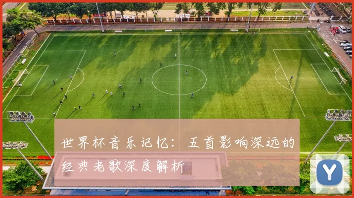 世界杯音乐记忆:五首影响深远的经典老歌深度解析
