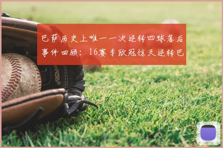 巴萨历史上唯一一次逆转四球落后事件回顾:16赛季欧冠惊天逆转巴黎