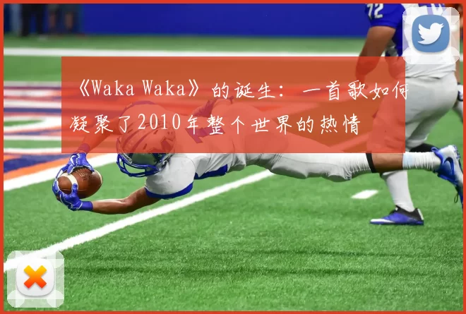 《Waka Waka》的诞生:一首歌如何凝聚了2010年整个世界的热情