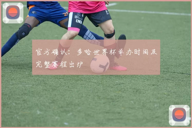 官方确认:多哈世界杯举办时间及完整赛程出炉