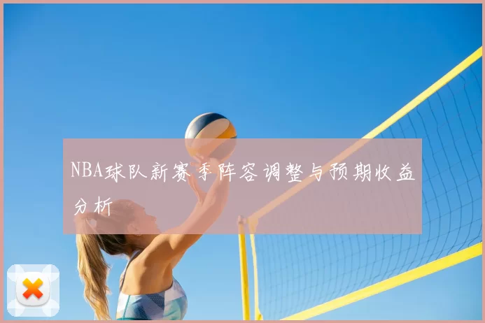 NBA球队新赛季阵容调整与预期收益分析