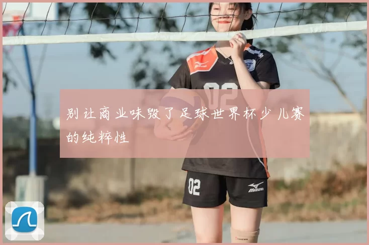 别让商业味毁了足球世界杯少儿赛的纯粹性