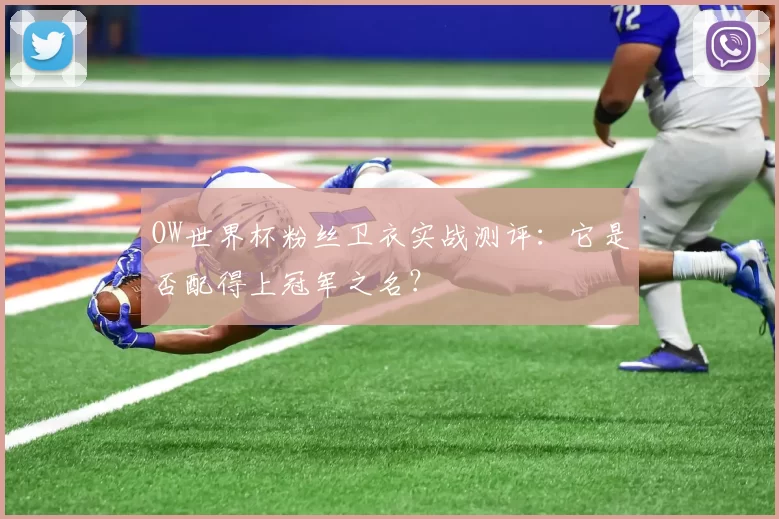 OW世界杯粉丝卫衣实战测评:它是否配得上冠军之名?