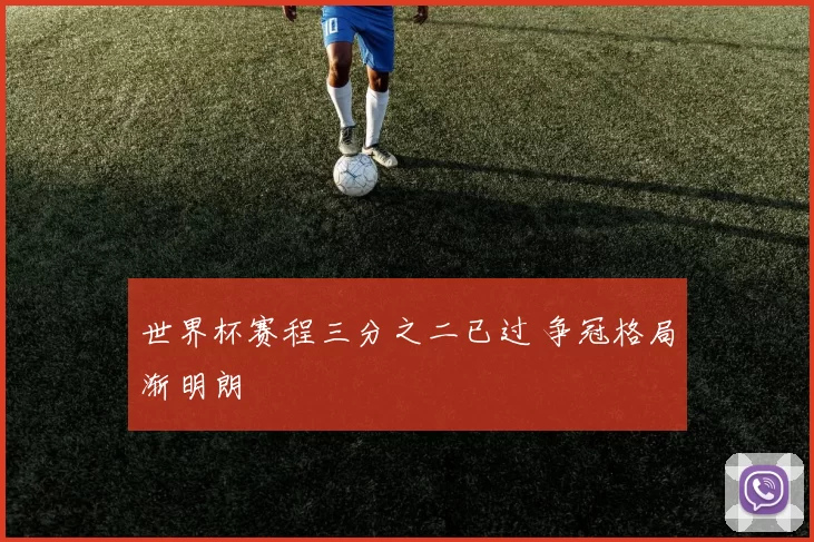 世界杯赛程三分之二已过 争冠格局渐明朗