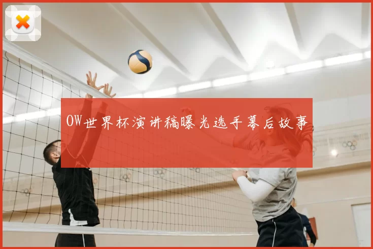 OW世界杯演讲稿曝光选手幕后故事