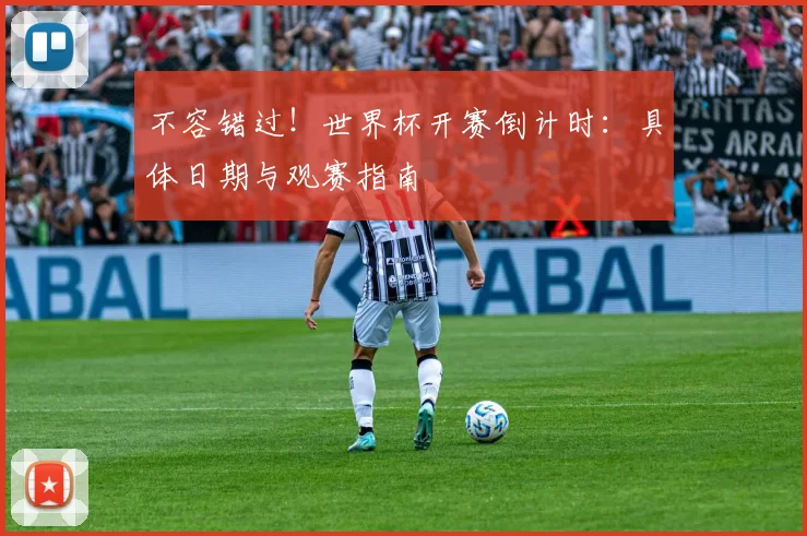 不容错过！世界杯开赛倒计时：具体日期与观赛指南