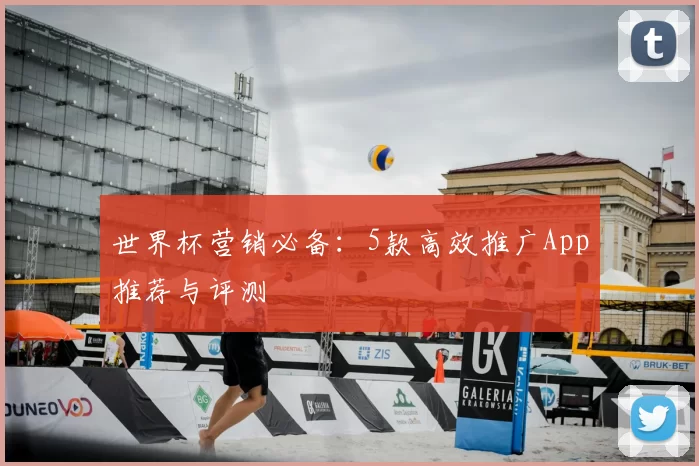 世界杯营销必备：5款高效推广App推荐与评测