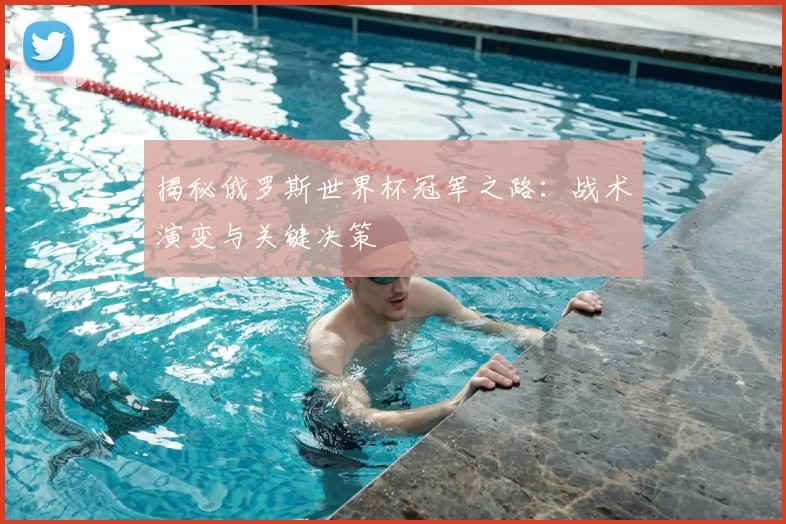 揭秘俄罗斯世界杯冠军之路：战术演变与关键决策