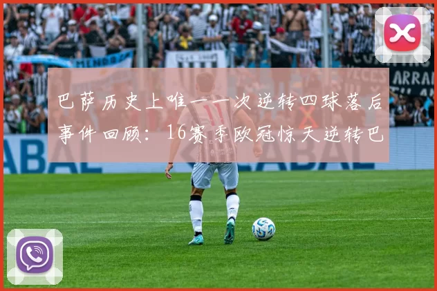 巴萨历史上唯一一次逆转四球落后事件回顾:16赛季欧冠惊天逆转巴黎