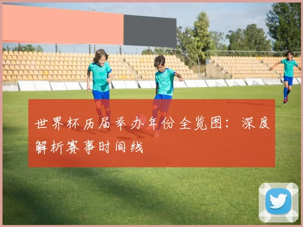 世界杯历届举办年份全览图：深度解析赛事时间线
