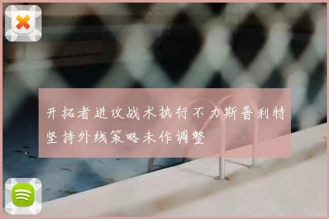 开拓者进攻战术执行不力斯普利特坚持外线策略未作调整