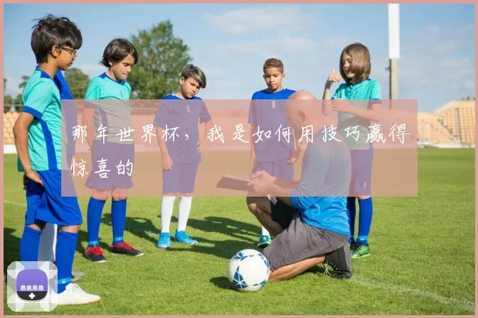 那年世界杯,我是如何用技巧赢得惊喜的