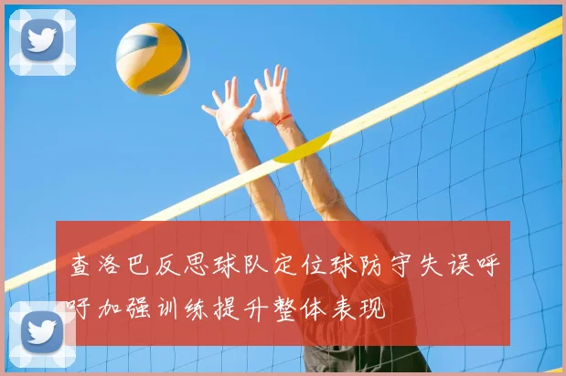 查洛巴反思球队定位球防守失误呼吁加强训练提升整体表现