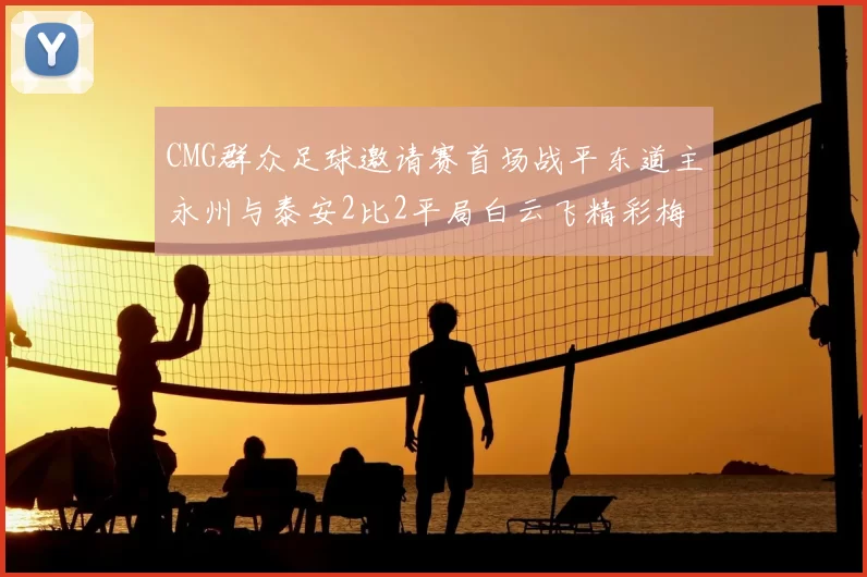 CMG群众足球邀请赛首场战平东道主永州与泰安2比2平局白云飞精彩梅开二度