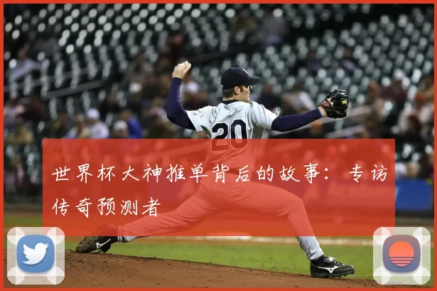 世界杯大神推单背后的故事：专访传奇预测者