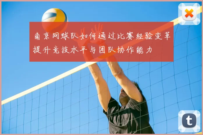 南京网球队如何通过比赛经验变革提升竞技水平与团队协作能力