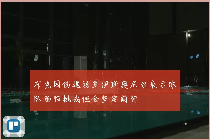 布克因伤退场罗伊斯奥尼尔表示球队面临挑战但会坚定前行