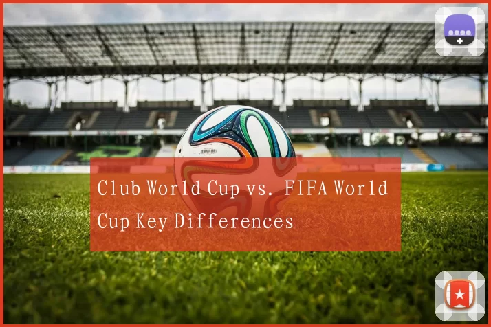 Club World Cup vs. FIFA World Cup Key Differences
