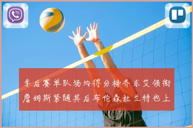 季后赛单队场均得分榜乔东艾领衔詹姆斯紧随其后布伦森杜兰特也上榜