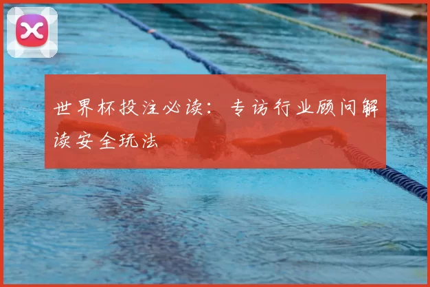 世界杯投注必读：专访行业顾问解读安全玩法