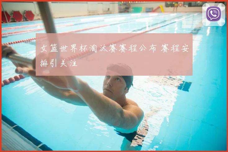 女篮世界杯淘汰赛赛程公布 赛程安排引关注