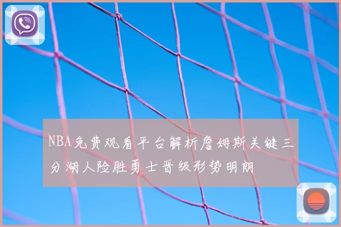 NBA免费观看平台解析詹姆斯关键三分湖人险胜勇士晋级形势明朗