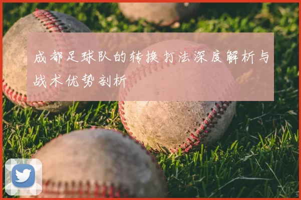 成都足球队的转换打法深度解析与战术优势剖析