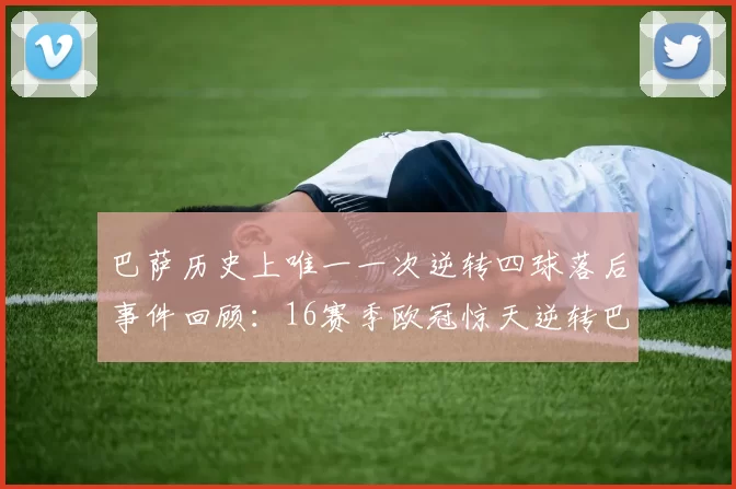 巴萨历史上唯一一次逆转四球落后事件回顾：16赛季欧冠惊天逆转巴黎
