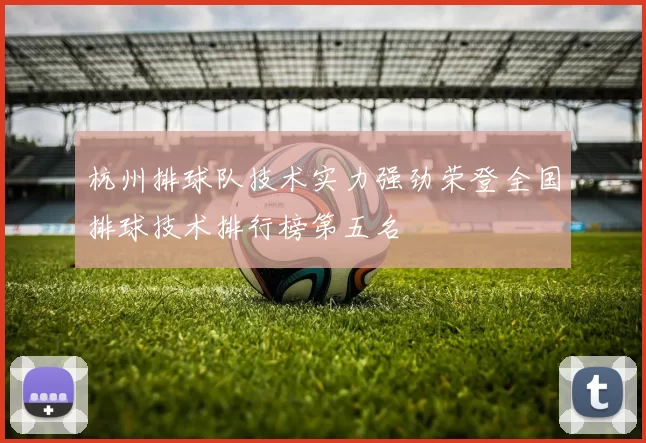 杭州排球队技术实力强劲荣登全国排球技术排行榜第五名