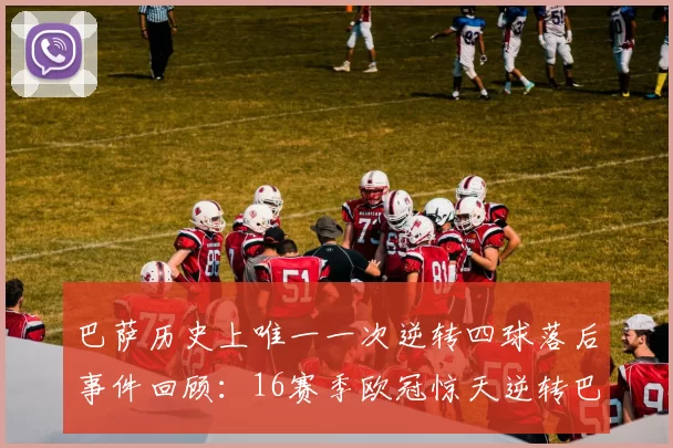 巴萨历史上唯一一次逆转四球落后事件回顾：16赛季欧冠惊天逆转巴黎