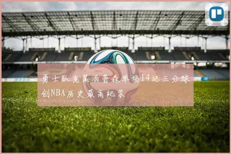 勇士队克莱汤普森单场14记三分球创NBA历史最高纪录
