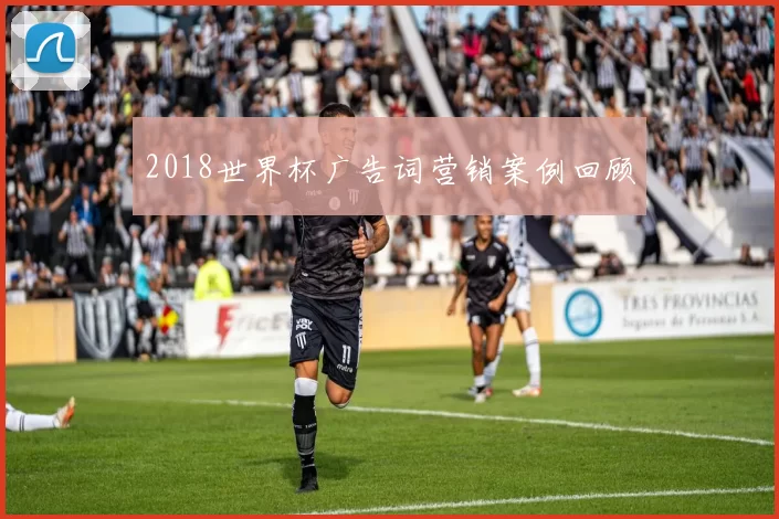 2018世界杯广告词营销案例回顾
