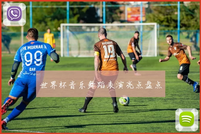 世界杯音乐舞蹈表演亮点盘点