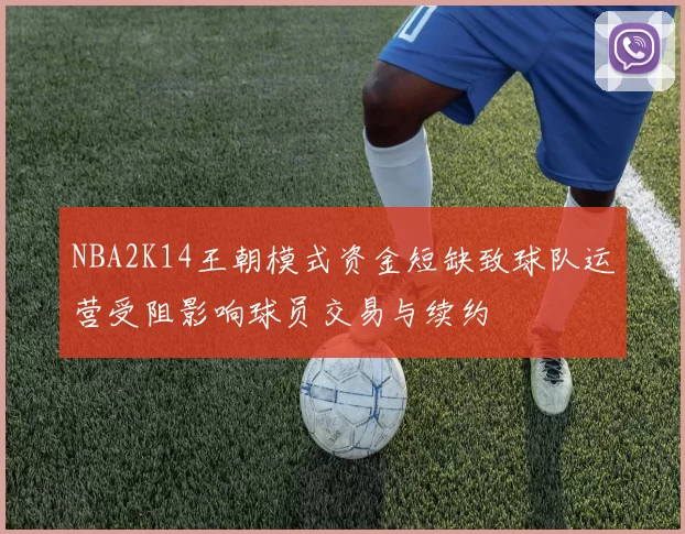 NBA2K14王朝模式资金短缺致球队运营受阻影响球员交易与续约