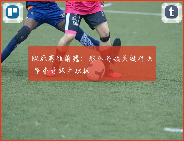 欧冠赛程前瞻:球队备战关键对决 争夺晋级主动权
